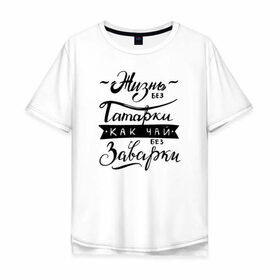 Мужская футболка хлопок Oversize с принтом Жизнь без татарки, как чай без заварки в городе Новоалтайск, 100% хлопок | свободный крой, круглый ворот, “спинка” длиннее передней части | выражение | дерзкая | надпись | патетичный | пафосная | пафосные | прикол | прикольная | статус | татар | татарин | татарка | татарочка | фраза | цитата
