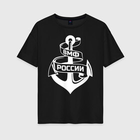 Женская футболка хлопок Oversize с принтом ВМФ России в городе Новоалтайск, 100% хлопок | свободный крой, круглый ворот, спущенный рукав, длина до линии бедер
 | 23 февраля | army | армейка | армия | вмс | вмф | военно | войска | герб | мичман | море | морпех | морские | морской | моряк | пехота | подводник | россия | русский | рф | силы | флот