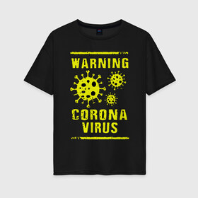 Женская футболка хлопок Oversize с принтом Warning Corona Virus в городе Новоалтайск, 100% хлопок | свободный крой, круглый ворот, спущенный рукав, длина до линии бедер
 | 2019 | 2019 ncov | 2020 | corona | coronavirus | market | ncov | pneumonia | seafood | virus | warning | wuhan | вирус | внимание | китай | коронавирус | осторожно | ухань | уханьский коронавирус | штамм