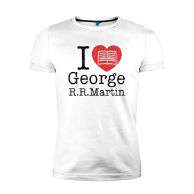 Мужская футболка премиум с принтом I Love George Martin в городе Новоалтайск, 92% хлопок, 8% лайкра | приталенный силуэт, круглый вырез ворота, длина до линии бедра, короткий рукав | game of thrones | george  martin | джордж  мартин | игра престолов | книги | литература | сериал