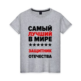 Женская футболка хлопок с принтом Защитник отечества в городе Новоалтайск, 100% хлопок | прямой крой, круглый вырез горловины, длина до линии бедер, слегка спущенное плечо | 23 февраля | день защитника отечества | защитник отечества | с 23 февраля | самый лучший | самый лучший защитник отечества