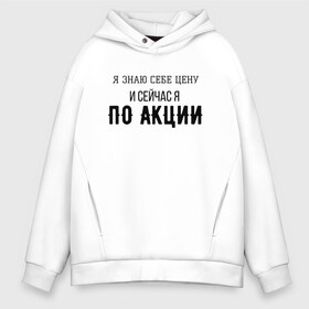 Мужское худи Oversize хлопок с принтом Знай себе цену в городе Новоалтайск, френч-терри — 70% хлопок, 30% полиэстер. Мягкий теплый начес внутри —100% хлопок | боковые карманы, эластичные манжеты и нижняя кромка, капюшон на магнитной кнопке | Тематика изображения на принте: акция | мем | мемы | слово | текст | цена