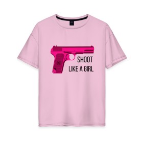 Женская футболка хлопок Oversize с принтом Shoot like a girl в городе Новоалтайск, 100% хлопок | свободный крой, круглый ворот, спущенный рукав, длина до линии бедер
 | gun | handgun | like | like a girl | shoot | shooter | боевая подруга | д | девушке | девчачий пистолет | жене | женский пистолет | женское оружие | как девочка | крутая девчонка | любимой | пистолет | подруге
