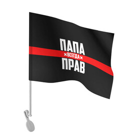 Флаг для автомобиля с принтом Папа всегда прав в городе Новоалтайск, 100% полиэстер | Размер: 30*21 см | 23 февраля | батька | батя | всегда прав | всегда права | красная полоса | муж | мужу | на праздник | отец | папа | папка | папочка | папулька | папуля | подарок | праздничный | я прав