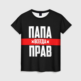 Женская футболка 3D с принтом Папа всегда прав в городе Новоалтайск, 100% полиэфир ( синтетическое хлопкоподобное полотно) | прямой крой, круглый вырез горловины, длина до линии бедер | 23 февраля | батька | батя | всегда прав | всегда права | красная полоса | муж | мужу | на праздник | отец | папа | папка | папочка | папулька | папуля | подарок | праздничный | я прав