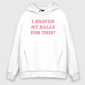 Мужское худи Oversize хлопок с принтом I shaved my balls for this? в городе Новоалтайск, френч-терри — 70% хлопок, 30% полиэстер. Мягкий теплый начес внутри —100% хлопок | боковые карманы, эластичные манжеты и нижняя кромка, капюшон на магнитной кнопке | Тематика изображения на принте: i shaved my balls for this рене монтойя | харли квинн | хищные птицы | я побрил свои яйца для этого