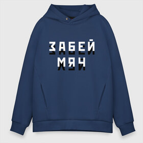 Мужское худи Oversize хлопок с принтом Забей мяч! в городе Новоалтайск, френч-терри — 70% хлопок, 30% полиэстер. Мягкий теплый начес внутри —100% хлопок | боковые карманы, эластичные манжеты и нижняя кромка, капюшон на магнитной кнопке | забей | забудь | мат | мяч | пофиг | тень | футбол