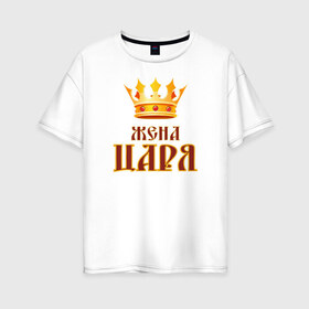 Женская футболка хлопок Oversize с принтом Жена Царя в городе Новоалтайск, 100% хлопок | свободный крой, круглый ворот, спущенный рукав, длина до линии бедер
 | 14 февраля | 29 ноября | 8 марта | mom | super | wife | девушке | день матери | жене | женщине | коллеге | любимой | мама | маман | маме | мамка | мамочка | мамулька | мать | на 8 марта | на праздник | подарок | подруге