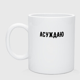 Кружка керамическая с принтом АСУЖДАЮ в городе Новоалтайск, керамика | объем — 330 мл, диаметр — 80 мм. Принт наносится на бока кружки, можно сделать два разных изображения | Тематика изображения на принте: асуждаю | валакас | валерий | глад | детров | детрова | жмышенко | ля | минимализм | надпись | простая | рофл | рофлы