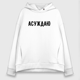 Женское худи Oversize хлопок с принтом АСУЖДАЮ в городе Новоалтайск, френч-терри — 70% хлопок, 30% полиэстер. Мягкий теплый начес внутри —100% хлопок | боковые карманы, эластичные манжеты и нижняя кромка, капюшон на магнитной кнопке | асуждаю | валакас | валерий | глад | детров | детрова | жмышенко | ля | минимализм | надпись | простая | рофл | рофлы