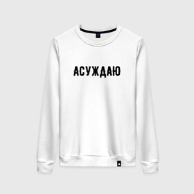 Женский свитшот хлопок с принтом АСУЖДАЮ в городе Новоалтайск, 100% хлопок | прямой крой, круглый вырез, на манжетах и по низу широкая трикотажная резинка  | Тематика изображения на принте: асуждаю | валакас | валерий | глад | детров | детрова | жмышенко | ля | минимализм | надпись | простая | рофл | рофлы