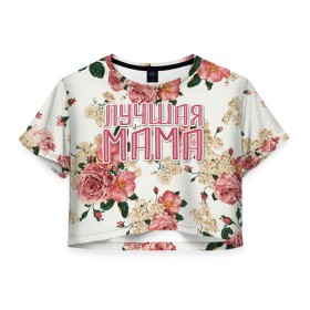 Женская футболка Crop-top 3D Лучшая мама: в городе Новоалтайск, 100% полиэстер | круглая горловина, длина футболки до линии талии, рукава с отворотами | 8 марта | best mom | family | flowers | mom | mother | лучшая мама | мама | праздник | семья | цветы