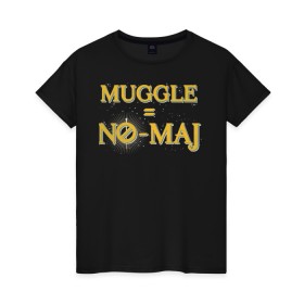 Женская футболка хлопок с принтом MUGGLE=NO-MAJ в городе Новоалтайск, 100% хлопок | прямой крой, круглый вырез горловины, длина до линии бедер, слегка спущенное плечо | fantastic beasts | jacob kowalski | newt scamander | niffler | queenie | tina | vdgerir