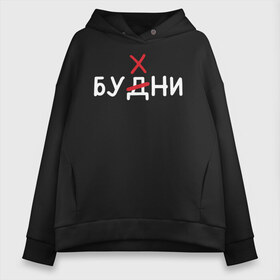 Женское худи Oversize хлопок с принтом Будни (бухни) в городе Новоалтайск, френч-терри — 70% хлопок, 30% полиэстер. Мягкий теплый начес внутри —100% хлопок | боковые карманы, эластичные манжеты и нижняя кромка, капюшон на магнитной кнопке | алкаш | алкашка | будни | буква | бухни | водка | дни недели | надпись | ошибка | перечеркнутая | прикол | синие дни | синька | синявка | слово | х