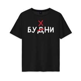 Женская футболка хлопок Oversize с принтом Будни (бухни) в городе Новоалтайск, 100% хлопок | свободный крой, круглый ворот, спущенный рукав, длина до линии бедер
 | алкаш | алкашка | будни | буква | бухни | водка | дни недели | надпись | ошибка | перечеркнутая | прикол | синие дни | синька | синявка | слово | х