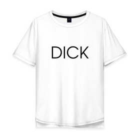 Мужская футболка хлопок Oversize с принтом DICK в городе Новоалтайск, 100% хлопок | свободный крой, круглый ворот, “спинка” длиннее передней части | дик | надпись | простая | пуси