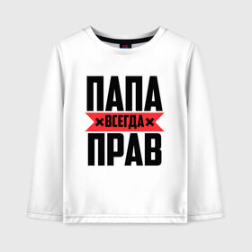 Детский лонгслив хлопок с принтом Папа всегда прав в городе Новоалтайск, 100% хлопок | круглый вырез горловины, полуприлегающий силуэт, длина до линии бедер | 14 февраля | 23 февраля | батек | батька | батя | батяня | всегда прав | красная полоса | любимому | муж | мужу | на праздник | отец | папа | папка | папочка | папулька | папуля | подарок | праздничный