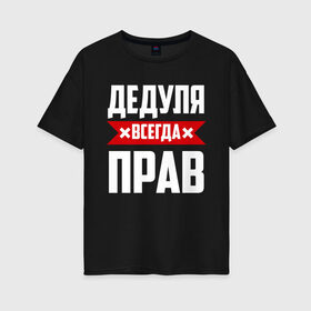 Женская футболка хлопок Oversize с принтом Дедуля всегда прав в городе Новоалтайск, 100% хлопок | свободный крой, круглый ворот, спущенный рукав, длина до линии бедер
 | 14 февраля | 23 февраля | батя | всегда прав | дед | деда | дедуля | дедушка | красная полоса | любимому | муж | мужу | на праздник | отец | папа | подарок | праздничный | родители | свекр | тесть | я прав