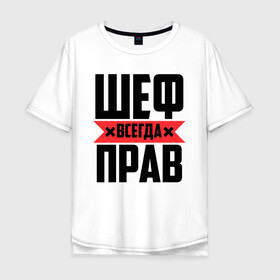 Мужская футболка хлопок Oversize с принтом Шеф всегда прав в городе Новоалтайск, 100% хлопок | свободный крой, круглый ворот, “спинка” длиннее передней части | 23 февраля | 8 марта | босс | всегда прав | всегда права | главный | директор | красная полоса | на праздник | начальник | повар | подарок | праздничный | руководитель | суши шеф | шеф | шеф повар | я прав