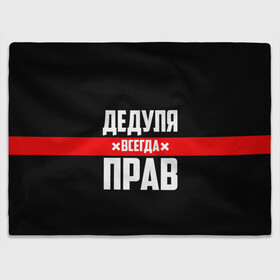 Плед 3D с принтом Дедуля всегда прав в городе Новоалтайск, 100% полиэстер | закругленные углы, все края обработаны. Ткань не мнется и не растягивается | 14 февраля | 23 февраля | батя | всегда прав | дед | деда | дедуля | дедушка | дедушке | красная полоса | любимому | муж | мужу | на праздник | отец | папа | подарок | праздничный | родители | с полосой