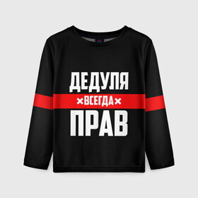 Детский лонгслив 3D с принтом Дедуля всегда прав в городе Новоалтайск, 100% полиэстер | длинные рукава, круглый вырез горловины, полуприлегающий силуэт
 | 14 февраля | 23 февраля | батя | всегда прав | дед | деда | дедуля | дедушка | дедушке | красная полоса | любимому | муж | мужу | на праздник | отец | папа | подарок | праздничный | родители | с полосой