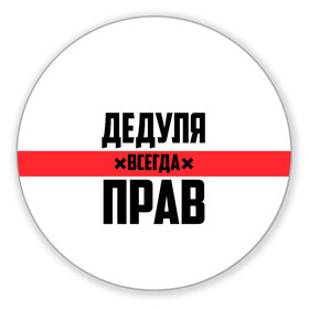 Коврик для мышки круглый с принтом Дедуля всегда прав в городе Новоалтайск, резина и полиэстер | круглая форма, изображение наносится на всю лицевую часть | Тематика изображения на принте: 14 февраля | 23 февраля | батя | всегда прав | дед | деда | дедуля | дедушка | дедушке | красная полоса | любимому | муж | мужу | на праздник | отец | папа | подарок | праздничный | родители | с полосой