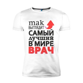 Мужская футболка премиум с принтом Лучший Врач в городе Новоалтайск, 92% хлопок, 8% лайкра | приталенный силуэт, круглый вырез ворота, длина до линии бедра, короткий рукав | aid | doctor | medic | врач | доктор | здоровье | лекарь | лучший | медик | медицина | пилюлька | пилюля | скорая | скорая помощь | супер | терапевт | хирург | целитель