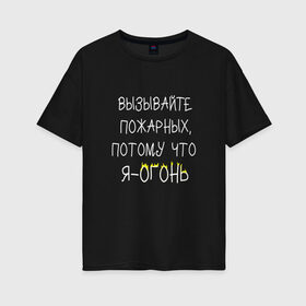 Женская футболка хлопок Oversize с принтом Вызывайте пожарных я - огонь! в городе Новоалтайск, 100% хлопок | свободный крой, круглый ворот, спущенный рукав, длина до линии бедер
 | прикол | прикольная надпись | смешная надпись | юмор | я огонь