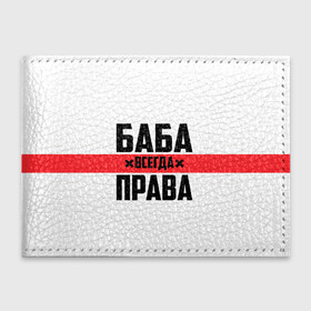Обложка для студенческого билета с принтом Баба всегда права в городе Новоалтайск, натуральная кожа | Размер: 11*8 см; Печать на всей внешней стороне | 14 февраля | 29 ноября | 8 марта | баба | бабенка | бабища | всегда права | девочка | девушка | девушке | день матери | жене | женщина | женщине | красная полоса | любимой | мама | маме | мать | на праздник