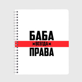 Тетрадь с принтом Баба всегда права в городе Новоалтайск, 100% бумага | 48 листов, плотность листов — 60 г/м2, плотность картонной обложки — 250 г/м2. Листы скреплены сбоку удобной пружинной спиралью. Уголки страниц и обложки скругленные. Цвет линий — светло-серый
 | 14 февраля | 29 ноября | 8 марта | баба | бабенка | бабища | всегда права | девочка | девушка | девушке | день матери | жене | женщина | женщине | красная полоса | любимой | мама | маме | мать | на праздник