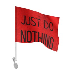 Флаг для автомобиля с принтом JUST DO NOTHING в городе Новоалтайск, 100% полиэстер | Размер: 30*21 см | just do nothing | мужская | просто ничего не делай. | толстовка