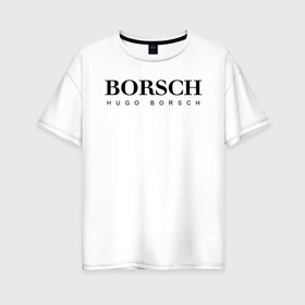 Женская футболка хлопок Oversize с принтом BORSCH hugo borsch в городе Новоалтайск, 100% хлопок | свободный крой, круглый ворот, спущенный рукав, длина до линии бедер
 | borsch | boss | hugo borsch | hugo boss | антибренд | борщ | босс | бренд | брендовый | брэнд | знак | значок | как | лого | логотип | пародия | прикол | салон | салоновский | символ | фирменный | хуго