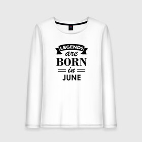 Женский лонгслив хлопок с принтом Legends are born in june в городе Новоалтайск, 100% хлопок |  | birthday | born | gift | happy birthday | legends | день рождения | июнь | легенды | подарка | праздник