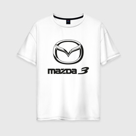 Женская футболка хлопок Oversize с принтом MAZDA 3 Black в городе Новоалтайск, 100% хлопок | свободный крой, круглый ворот, спущенный рукав, длина до линии бедер
 | auto | mazda | mps | sport | авто | автомобиль | автомобильные | бренд | мазда | марка | машины | мпс | спорт