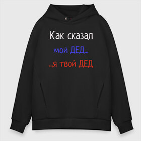 Мужское худи Oversize хлопок с принтом Как сказал мой дед в городе Новоалтайск, френч-терри — 70% хлопок, 30% полиэстер. Мягкий теплый начес внутри —100% хлопок | боковые карманы, эластичные манжеты и нижняя кромка, капюшон на магнитной кнопке | grandfather | внук | выражения | дедушка | как сказал мой дед | прикол | россия | триколор | флаг | фразы | цитата | я твой дед