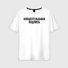 Женская футболка хлопок Oversize с принтом Концептуальная надпись в городе Новоалтайск, 100% хлопок | свободный крой, круглый ворот, спущенный рукав, длина до линии бедер
 | дизайн | концепция | надпись | необычно | оригинально | текст | футболка с надписью