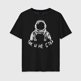 Женская футболка хлопок Oversize с принтом Так и не стал космонавтом в городе Новоалтайск, 100% хлопок | свободный крой, круглый ворот, спущенный рукав, длина до линии бедер
 | 12 апреля | mars one | nasa | астронавт | гагарин | день космонавтики | звезды | илон маск | инопланетянин | корабль | королев | космический | космонавт | космос | л | леонов | марс ван | мкс | наса | насо | нло