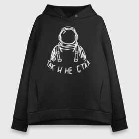 Женское худи Oversize хлопок с принтом Так и не стал космонавтом в городе Новоалтайск, френч-терри — 70% хлопок, 30% полиэстер. Мягкий теплый начес внутри —100% хлопок | боковые карманы, эластичные манжеты и нижняя кромка, капюшон на магнитной кнопке | 12 апреля | mars one | nasa | астронавт | гагарин | день космонавтики | звезды | илон маск | инопланетянин | корабль | королев | космический | космонавт | космос | л | леонов | марс ван | мкс | наса | насо | нло