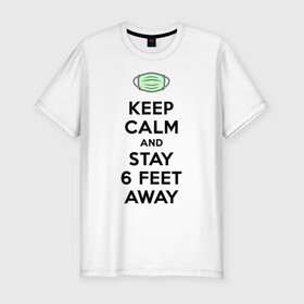 Мужская футболка хлопок Slim с принтом Keep Calm and Stay 6 Feet Away в городе Новоалтайск, 92% хлопок, 8% лайкра | приталенный силуэт, круглый вырез ворота, длина до линии бедра, короткий рукав | 2019 ncov | biohazard | coronavirus | covid 19 | keep calm | warning | болезнь | вирус | карантин | коронавирус | коронавирусная инфекция | сохраняй дистанцию | эпидемия