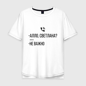 Мужская футболка хлопок Oversize с принтом АЛО СВЕТЛАНА в городе Новоалтайск, 100% хлопок | свободный крой, круглый ворот, “спинка” длиннее передней части | алло | ало | важно | валакас | валера | валерий | глад | жмышенко | звонок | ля | не | неважно | пажилой | пожилой | рофл | светлана