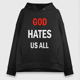 Женское худи Oversize хлопок с принтом GOD HATES в городе Новоалтайск, френч-терри — 70% хлопок, 30% полиэстер. Мягкий теплый начес внутри —100% хлопок | боковые карманы, эластичные манжеты и нижняя кромка, капюшон на магнитной кнопке | evil | god | hates | life | people | бог | злость | люди | надписи | ненависть | фразы | цитаты