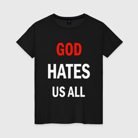 Женская футболка хлопок с принтом GOD HATES в городе Новоалтайск, 100% хлопок | прямой крой, круглый вырез горловины, длина до линии бедер, слегка спущенное плечо | evil | god | hates | life | people | бог | злость | люди | надписи | ненависть | фразы | цитаты