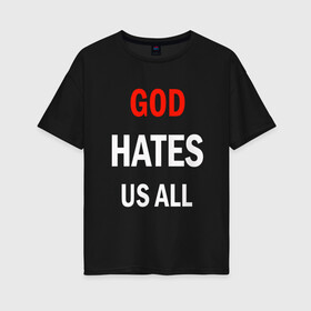 Женская футболка хлопок Oversize с принтом GOD HATES в городе Новоалтайск, 100% хлопок | свободный крой, круглый ворот, спущенный рукав, длина до линии бедер
 | evil | god | hates | life | people | бог | злость | люди | надписи | ненависть | фразы | цитаты