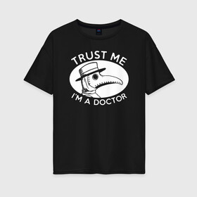 Женская футболка хлопок Oversize с принтом Trust me im a doctor в городе Новоалтайск, 100% хлопок | свободный крой, круглый ворот, спущенный рукав, длина до линии бедер
 | 2019   ncov | coronavirus | covid | covid 19 | ncov | virus | арт | биологическая опасность | болезнь | вирус | знак | карантин | корона | коронавирус | короновирус | мем | мой руки | оставайся дома | пандемия | помой руки