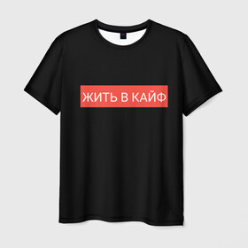 Мужская футболка 3D с принтом Жить в кайф в городе Новоалтайск, 100% полиэфир | прямой крой, круглый вырез горловины, длина до линии бедер | supreme | жизнь | жить | жить в кайф | жить в кайф макс корж | кайф | кайфовая жизнь | корж | лучшая жизнь | макс | макс корж | стиль | суприм | футболка | хайп