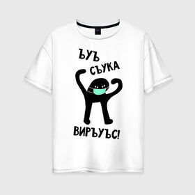 Женская футболка хлопок Oversize с принтом ЪУЪ СЪУКА ВИРУС в городе Новоалтайск, 100% хлопок | свободный крой, круглый ворот, спущенный рукав, длина до линии бедер
 | coronavirus | covid 19 | вирус | карантин | коронавирус | кот | мем с котом | ъуъ сук | ъуъ съука | ъуъ съука вирус | эпидемия