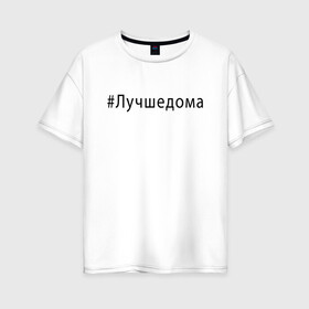 Женская футболка хлопок Oversize с принтом Лучшедома в городе Новоалтайск, 100% хлопок | свободный крой, круглый ворот, спущенный рукав, длина до линии бедер
 | covid 19 | будь дома | вирус | короновирус | минимализм | оставайтесь дома | останься дома | прикольные картинки | сиди дома