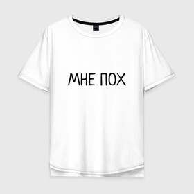 Мужская футболка хлопок Oversize с принтом МНЕ ПОХ в городе Новоалтайск, 100% хлопок | свободный крой, круглый ворот, “спинка” длиннее передней части | всё равно