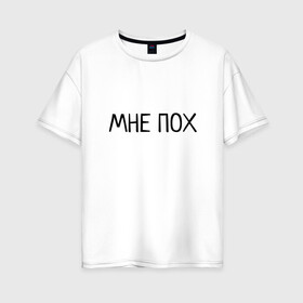 Женская футболка хлопок Oversize с принтом МНЕ ПОХ в городе Новоалтайск, 100% хлопок | свободный крой, круглый ворот, спущенный рукав, длина до линии бедер
 | всё равно