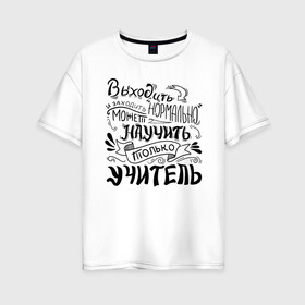 Женская футболка хлопок Oversize с принтом Выходить и заходить нормально в городе Новоалтайск, 100% хлопок | свободный крой, круглый ворот, спущенный рукав, длина до линии бедер
 | аттестат | выпуск | выпуск 2020 | выпуск из универа | выпуск из школы | выпускник | выпускник 2020 | выпускнику | выпускной | диплом | студент выпуск универ | учитель | учителю | школьник